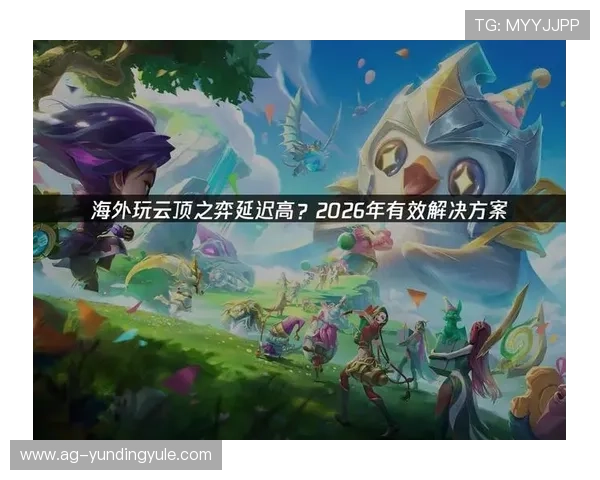 云顶游戏官网网址最新入口提供详细指南帮助玩家顺利登录游戏体验